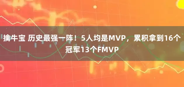 擒牛宝 历史最强一阵！5人均是MVP，累积拿到16个冠军13个FMVP