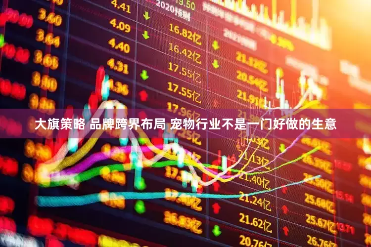 大旗策略 品牌跨界布局 宠物行业不是一门好做的生意