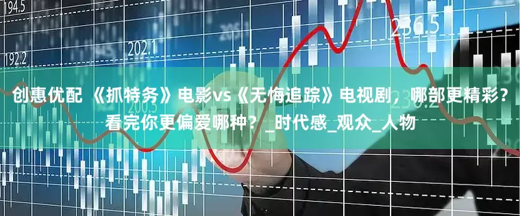 创惠优配 《抓特务》电影vs《无悔追踪》电视剧，哪部更精彩？看完你更偏爱哪种？_时代感_观众_人物