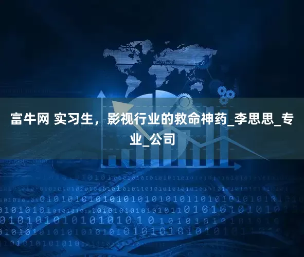 富牛网 实习生，影视行业的救命神药_李思思_专业_公司