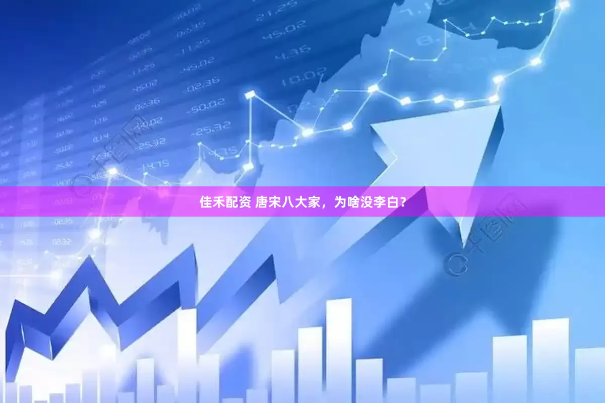佳禾配资 唐宋八大家，为啥没李白？
