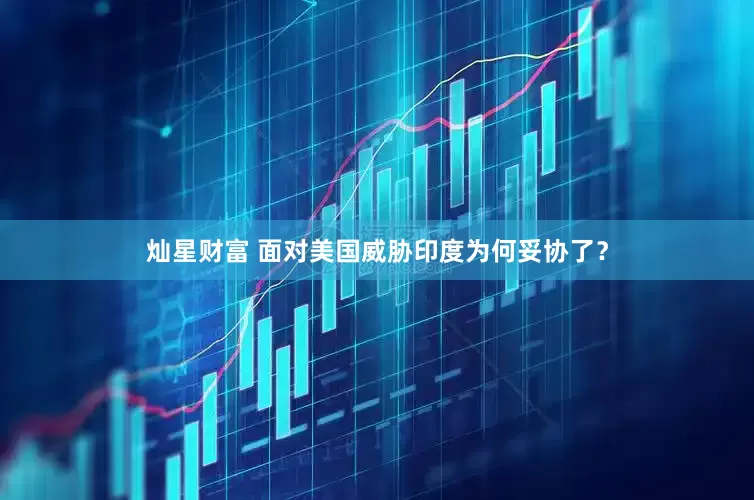 灿星财富 面对美国威胁印度为何妥协了？