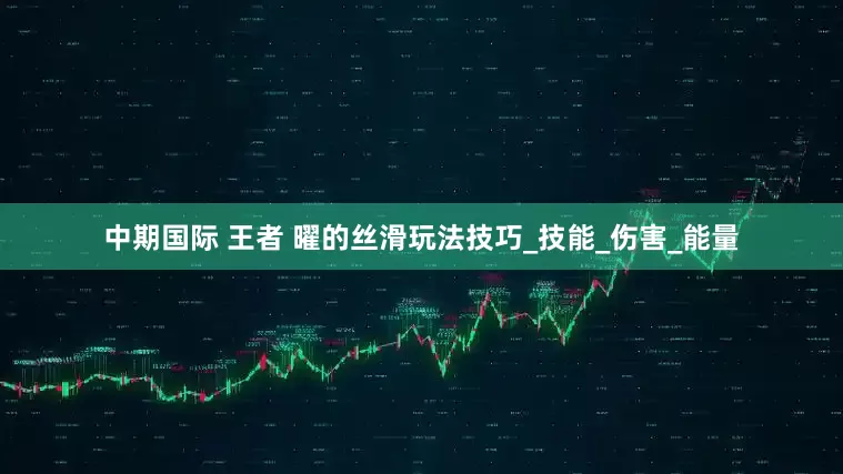 中期国际 王者 曜的丝滑玩法技巧_技能_伤害_能量