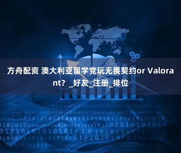 方舟配资 澳大利亚留学党玩无畏契约or Valorant？_好友_注册_排位