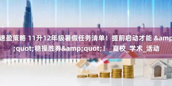 速盈策略 11升12年级暑假任务清单！提前启动才能 "稳操胜券"！_夏校_学术_活动