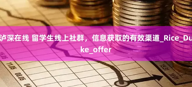 泸深在线 留学生线上社群，信息获取的有效渠道_Rice_Duke_offer