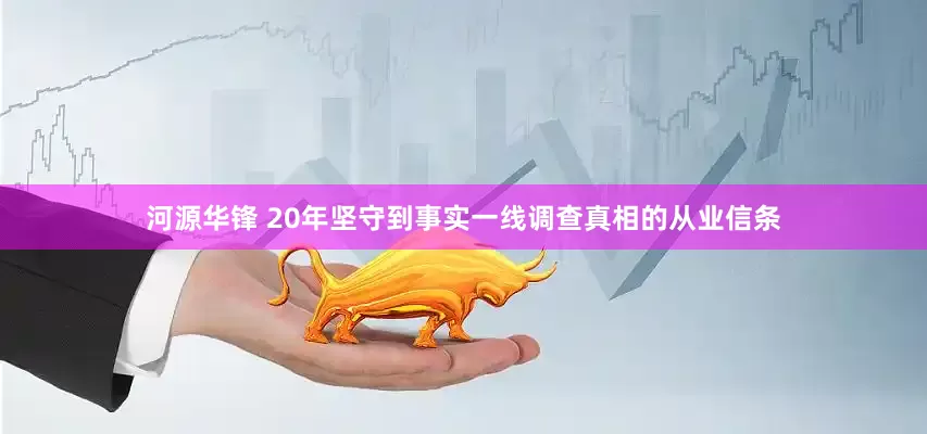 河源华锋 20年坚守到事实一线调查真相的从业信条