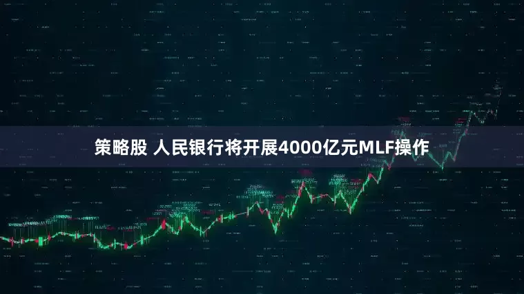策略股 人民银行将开展4000亿元MLF操作