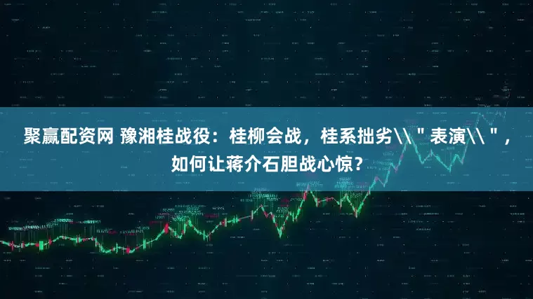 聚赢配资网 豫湘桂战役：桂柳会战，桂系拙劣\＂表演\＂，如何让蒋介石胆战心惊？