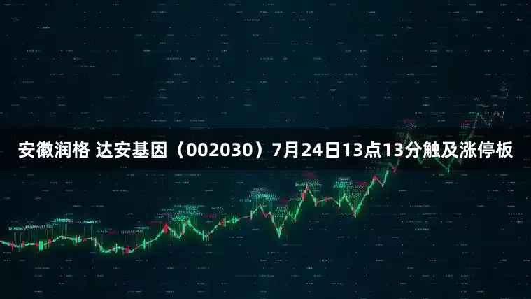 安徽润格 达安基因（002030）7月24日13点13分触及涨停板