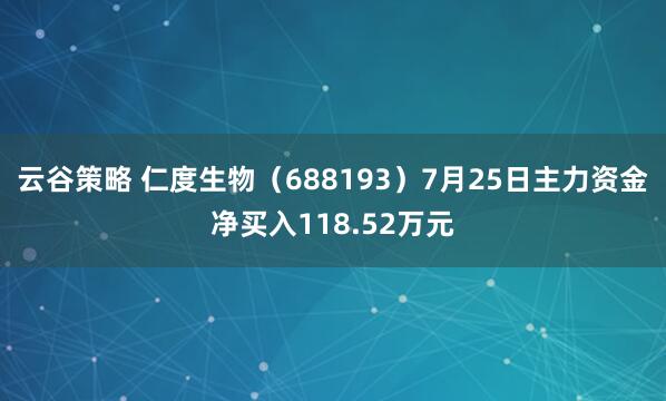 云谷策略 仁度生物（688193）7月25日主力资金净买入118.52万元