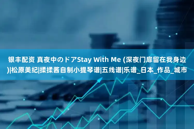 银丰配资 真夜中のドアStay With Me (深夜门扉留在我身边)|松原美纪|揉揉酱自制小提琴谱|五线谱|乐谱_日本_作品_城市