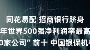 同花易配 招商银行跻身“2025年世界500强净利润率最高的50家公司”前十 中国银保机构盈利质量表现亮眼
