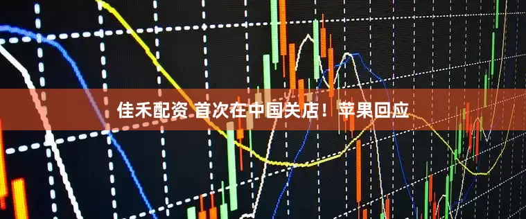 佳禾配资 首次在中国关店！苹果回应