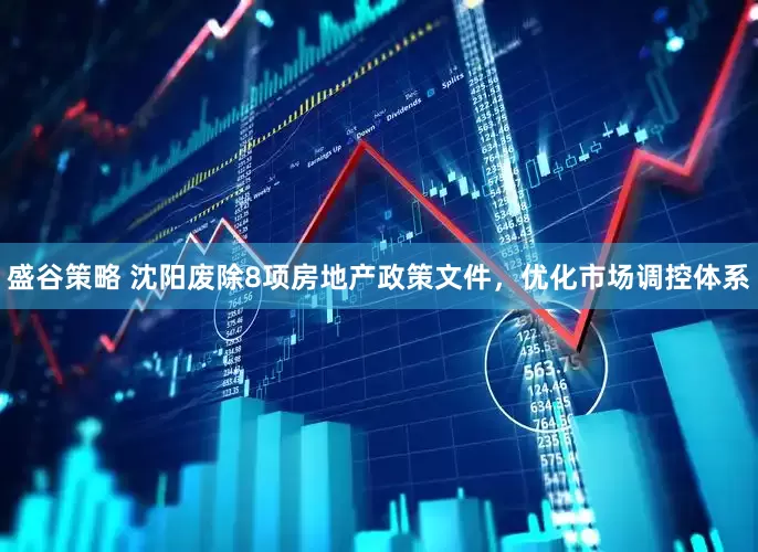 盛谷策略 沈阳废除8项房地产政策文件，优化市场调控体系