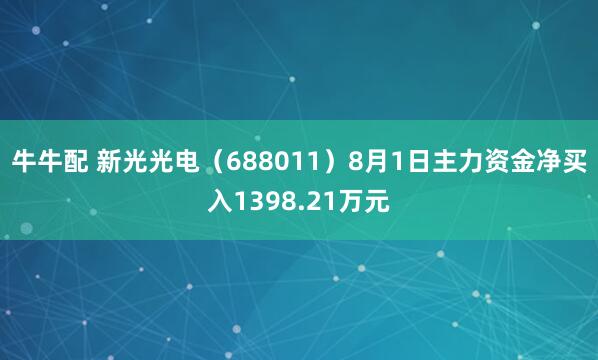 牛牛配 新光光电（688011）8月1日主力资金净买入1398.21万元