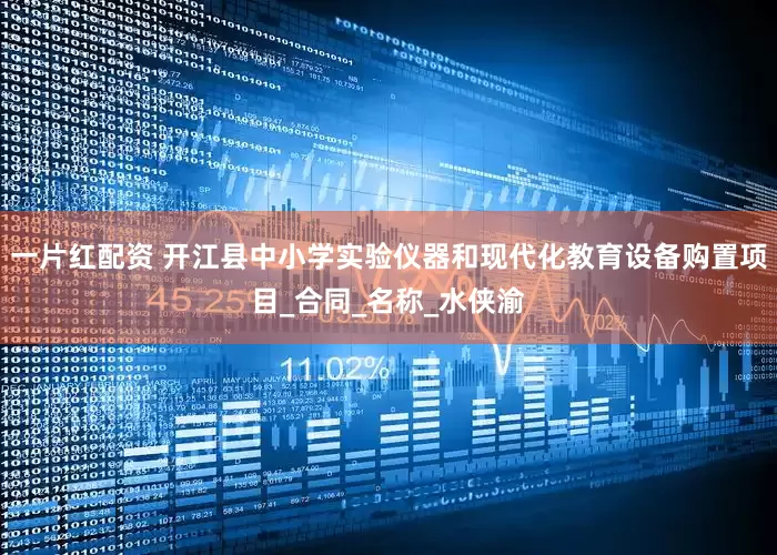 一片红配资 开江县中小学实验仪器和现代化教育设备购置项目_合同_名称_水侠渝