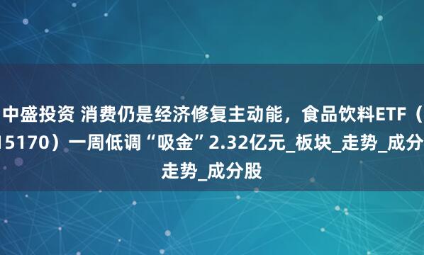 中盛投资 消费仍是经济修复主动能，食品饮料ETF（515170）一周低调“吸金”2.32亿元_板块_走势_成分股