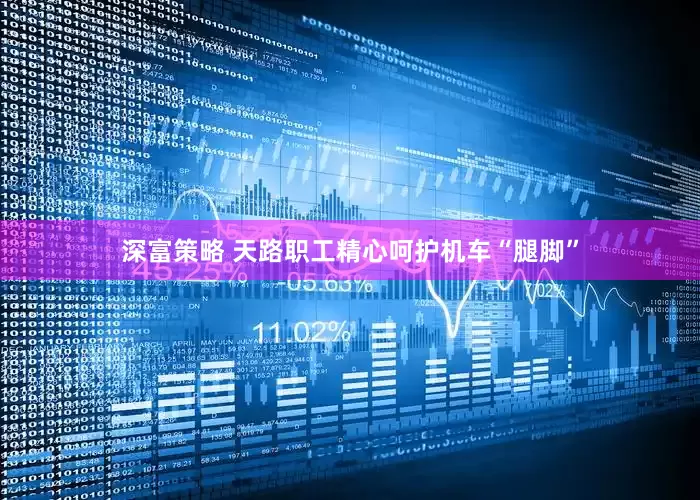 深富策略 天路职工精心呵护机车“腿脚”