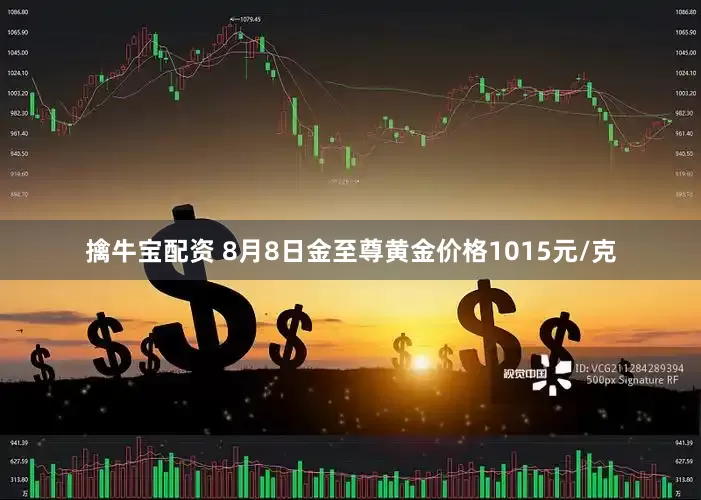 擒牛宝配资 8月8日金至尊黄金价格1015元/克