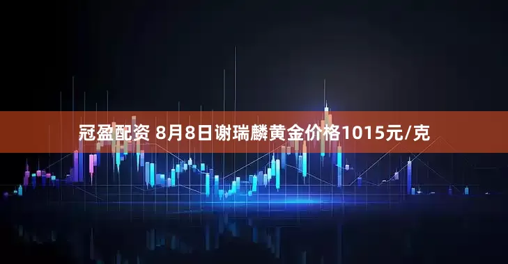 冠盈配资 8月8日谢瑞麟黄金价格1015元/克