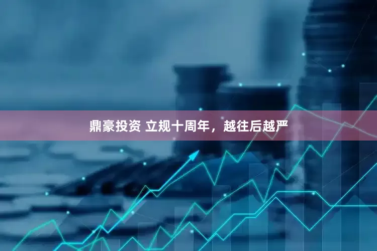 鼎豪投资 立规十周年，越往后越严