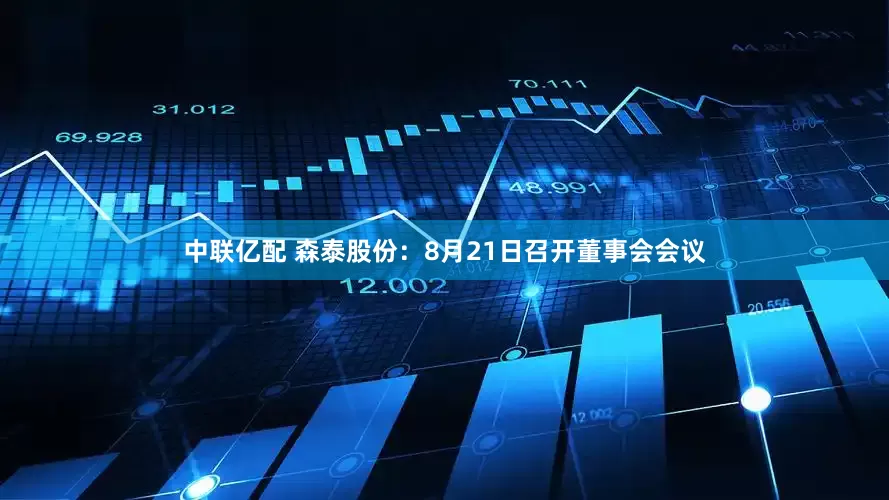 中联亿配 森泰股份：8月21日召开董事会会议