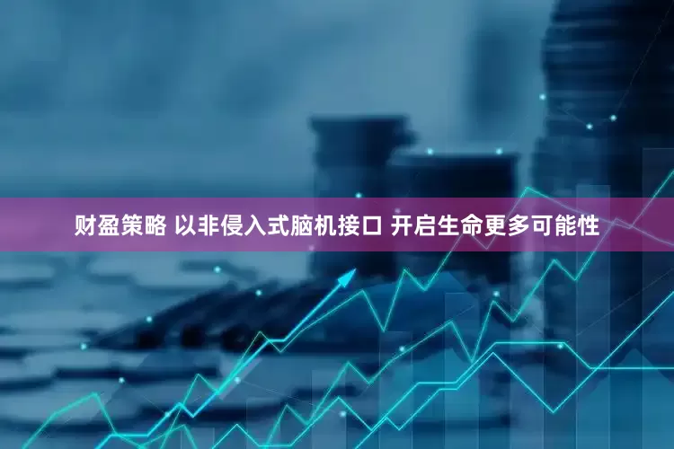 财盈策略 以非侵入式脑机接口 开启生命更多可能性