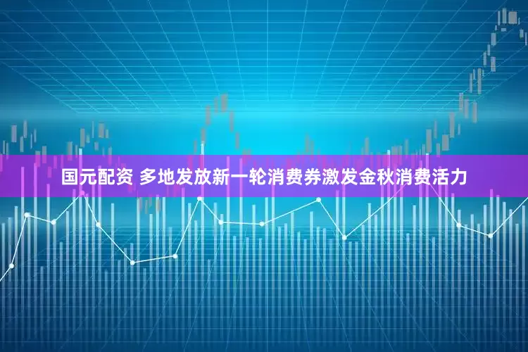 国元配资 多地发放新一轮消费券激发金秋消费活力