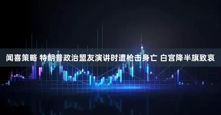 闻喜策略 特朗普政治盟友演讲时遭枪击身亡 白宫降半旗致哀