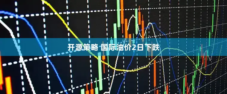 开源策略 国际油价2日下跌