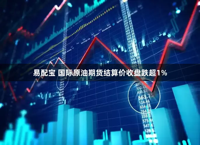 易配宝 国际原油期货结算价收盘跌超1%