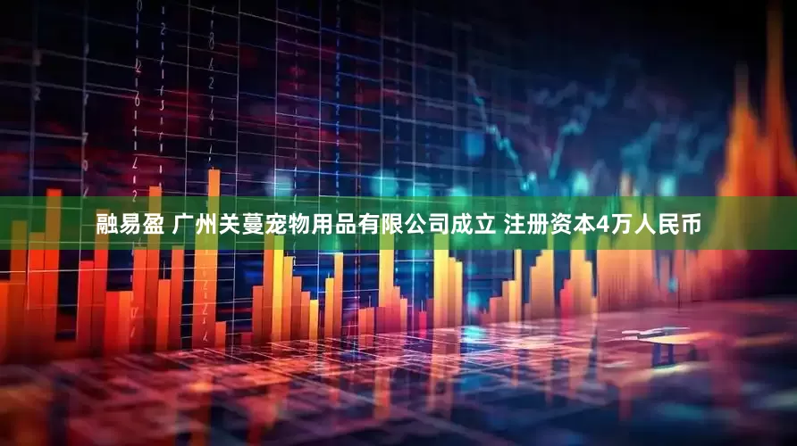 融易盈 广州关蔓宠物用品有限公司成立 注册资本4万人民币