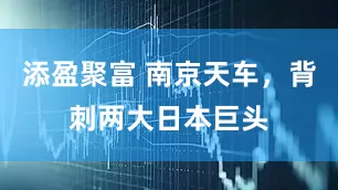 添盈聚富 南京天车，背刺两大日本巨头