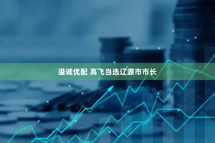 溢诚优配 高飞当选辽源市市长