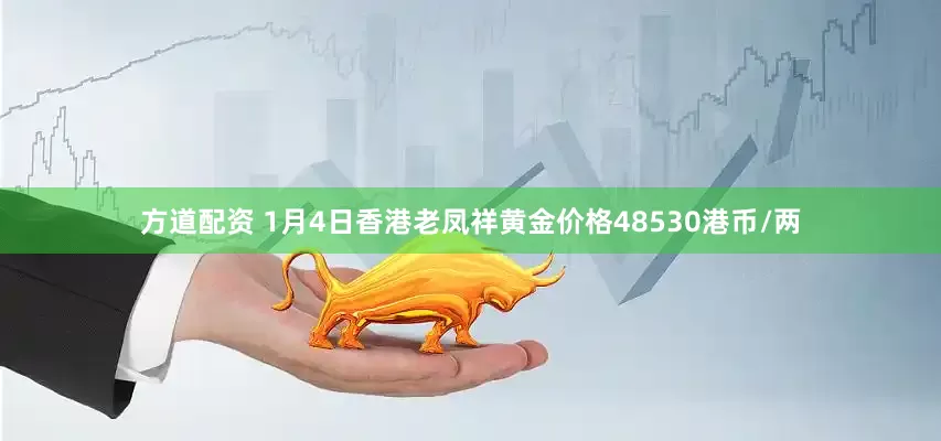 方道配资 1月4日香港老凤祥黄金价格48530港币/两