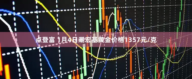 点登富 1月4日潮宏基黄金价格1357元/克