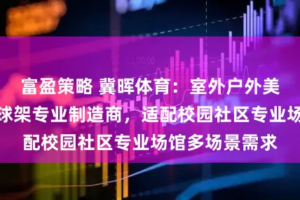 富盈策略 冀晖体育：室外户外美式室内成人篮球架专业制造商，适配校园社区专业场馆多场景需求