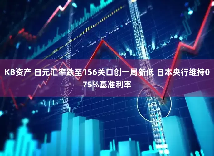 KB资产 日元汇率跌至156关口创一周新低 日本央行维持075%基准利率