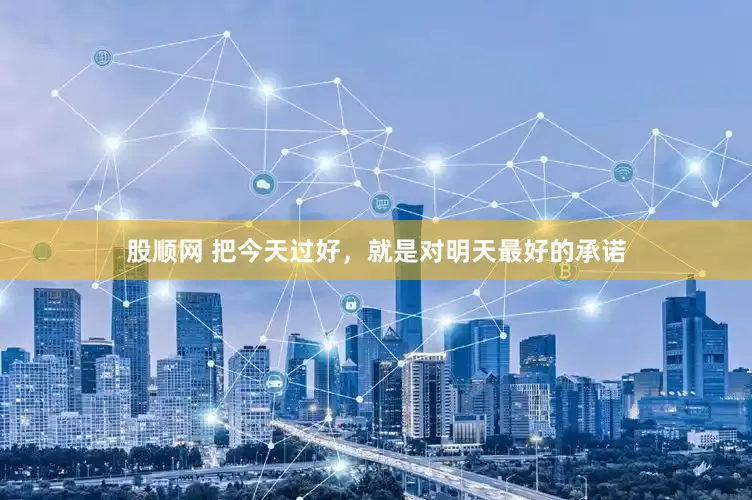 股顺网 把今天过好，就是对明天最好的承诺