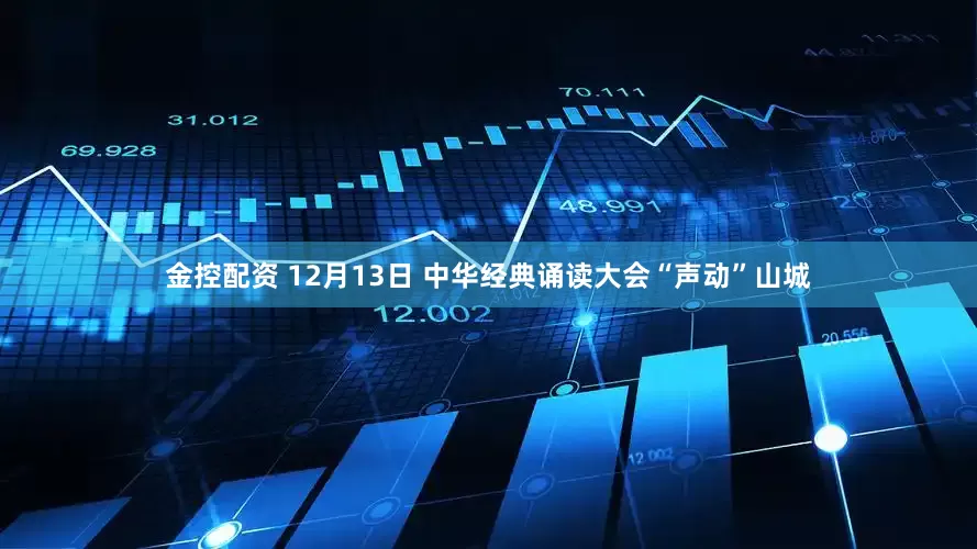 金控配资 12月13日 中华经典诵读大会“声动”山城