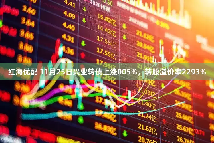 红海优配 11月25日兴业转债上涨005%，转股溢价率2293%