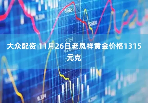 大众配资 11月26日老凤祥黄金价格1315元克