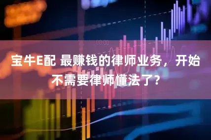 宝牛E配 最赚钱的律师业务,开始不需要律师懂法了?
