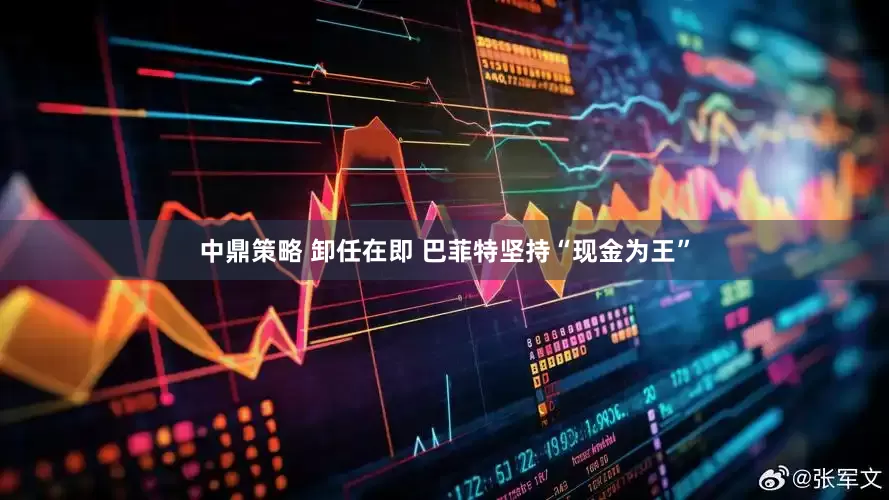 中鼎策略 卸任在即 巴菲特坚持“现金为王”