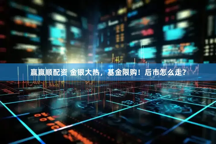 赢赢顺配资 金银大热，基金限购！后市怎么走？