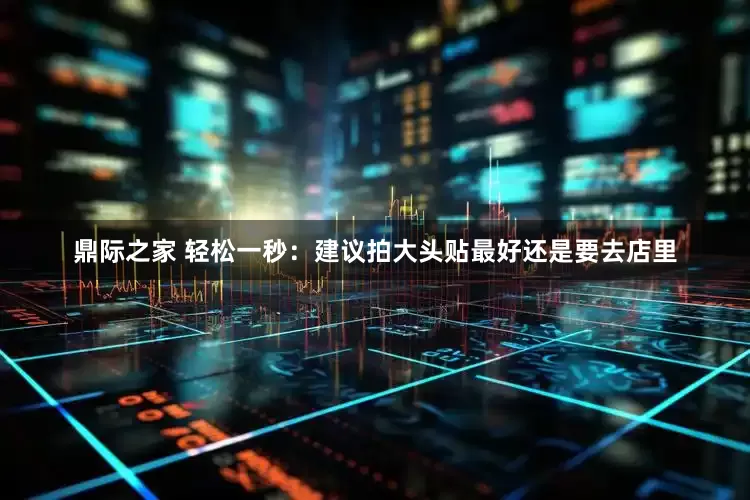 鼎际之家 轻松一秒：建议拍大头贴最好还是要去店里