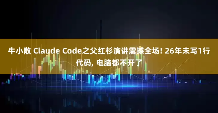 牛小散 Claude Code之父红杉演讲震撼全场! 26年未写1行代码, 电脑都不开了
